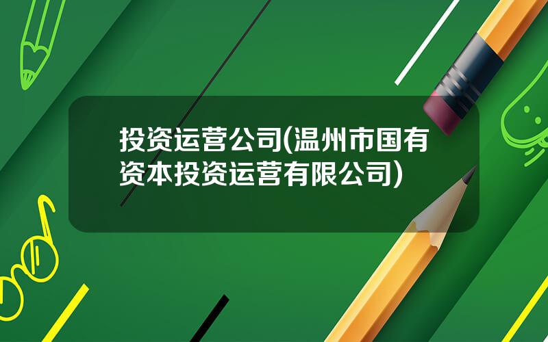 投资运营公司(温州市国有资本投资运营有限公司)