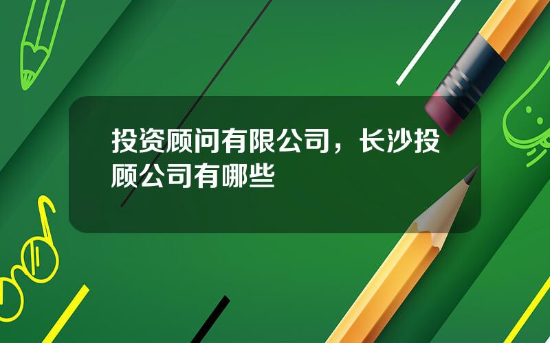 投资顾问有限公司，长沙投顾公司有哪些