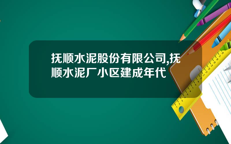 抚顺水泥股份有限公司,抚顺水泥厂小区建成年代