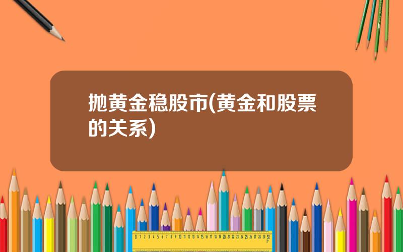 抛黄金稳股市(黄金和股票的关系)