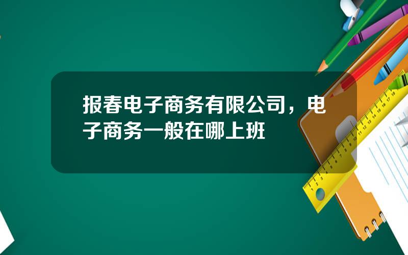 报春电子商务有限公司，电子商务一般在哪上班