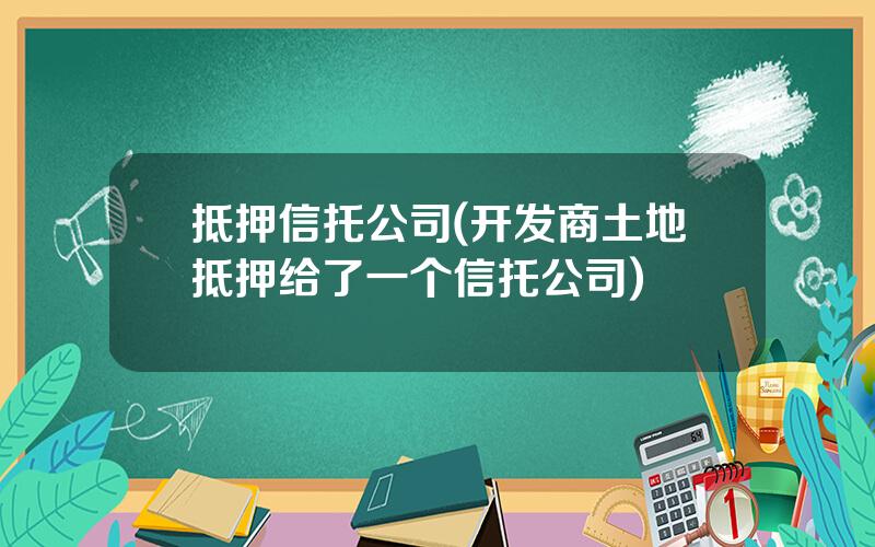 抵押信托公司(开发商土地抵押给了一个信托公司)
