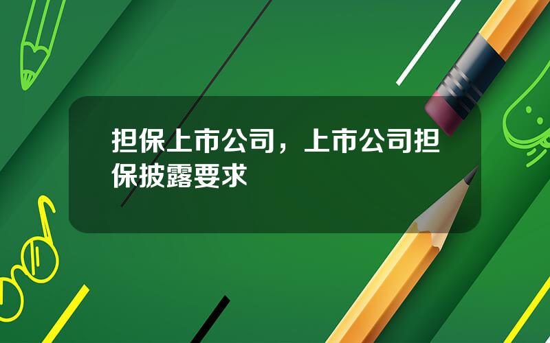 担保上市公司，上市公司担保披露要求