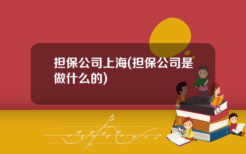 担保公司上海(担保公司是做什么的)