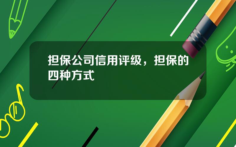 担保公司信用评级，担保的四种方式