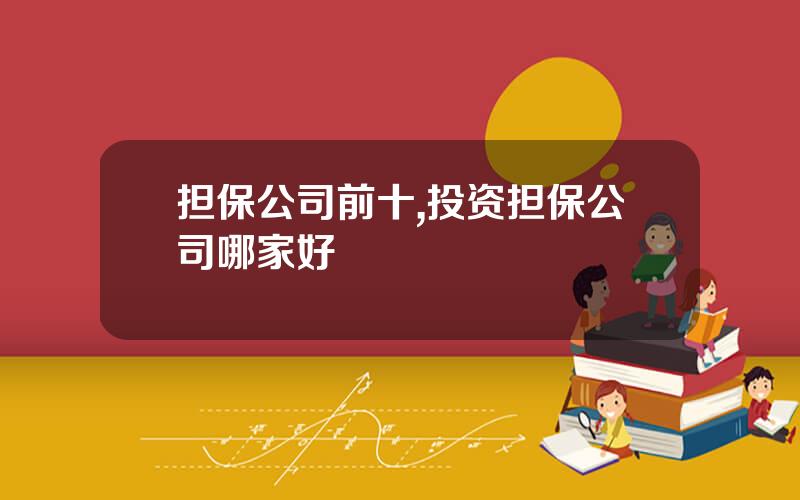 担保公司前十,投资担保公司哪家好