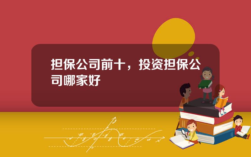 担保公司前十，投资担保公司哪家好