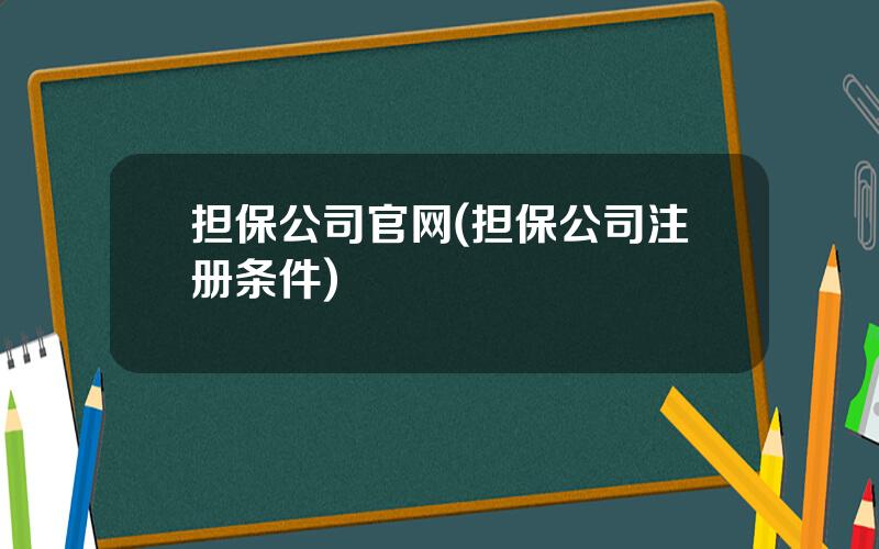 担保公司官网(担保公司注册条件)