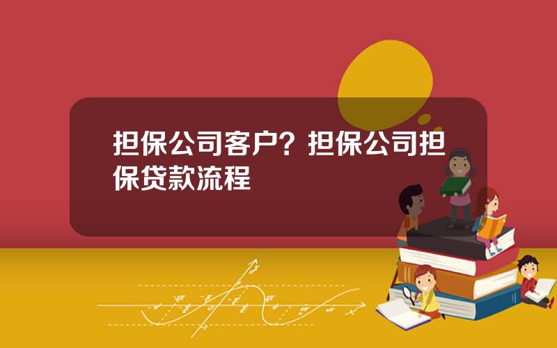 担保公司客户？担保公司担保贷款流程