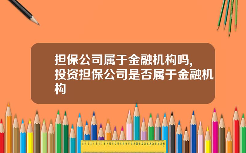 担保公司属于金融机构吗,投资担保公司是否属于金融机构