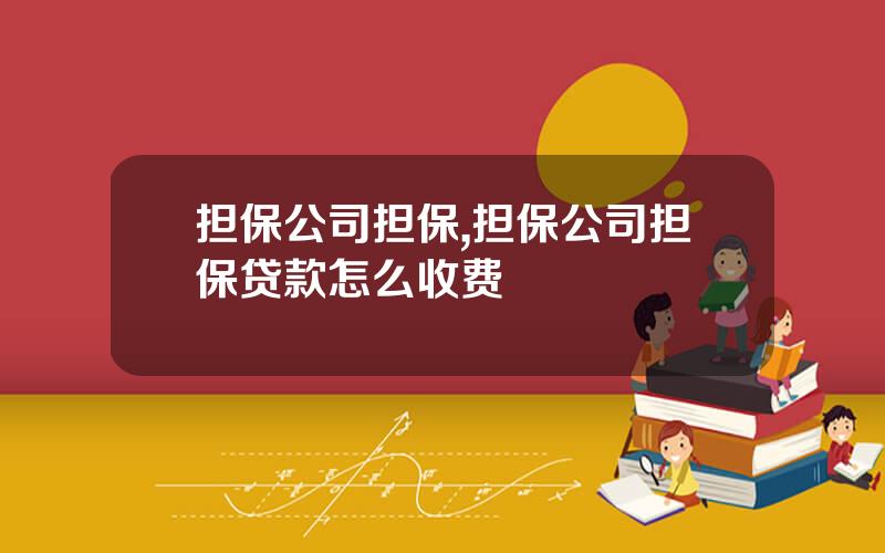 担保公司担保,担保公司担保贷款怎么收费