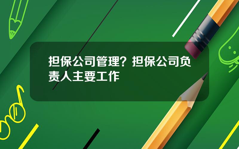 担保公司管理？担保公司负责人主要工作