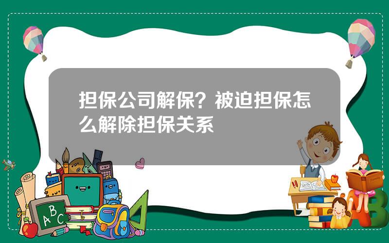 担保公司解保？被迫担保怎么解除担保关系