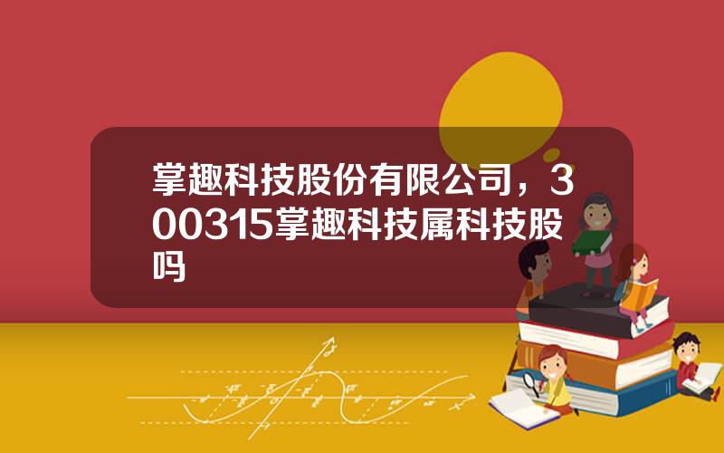 掌趣科技股份有限公司，300315掌趣科技属科技股吗
