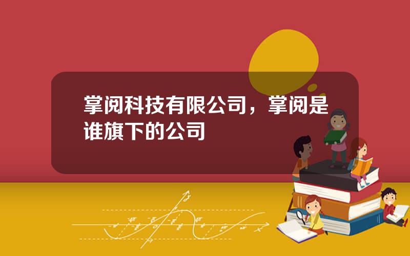 掌阅科技有限公司，掌阅是谁旗下的公司