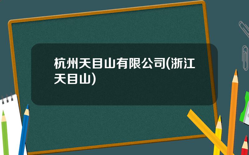 杭州天目山有限公司(浙江天目山)
