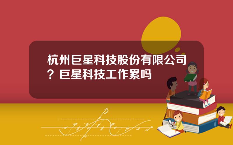 杭州巨星科技股份有限公司？巨星科技工作累吗