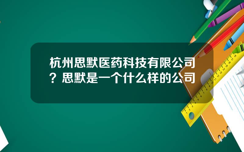 杭州思默医药科技有限公司？思默是一个什么样的公司
