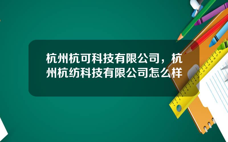 杭州杭可科技有限公司，杭州杭纺科技有限公司怎么样