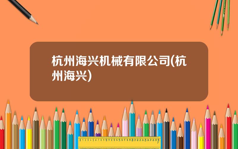 杭州海兴机械有限公司(杭州海兴)