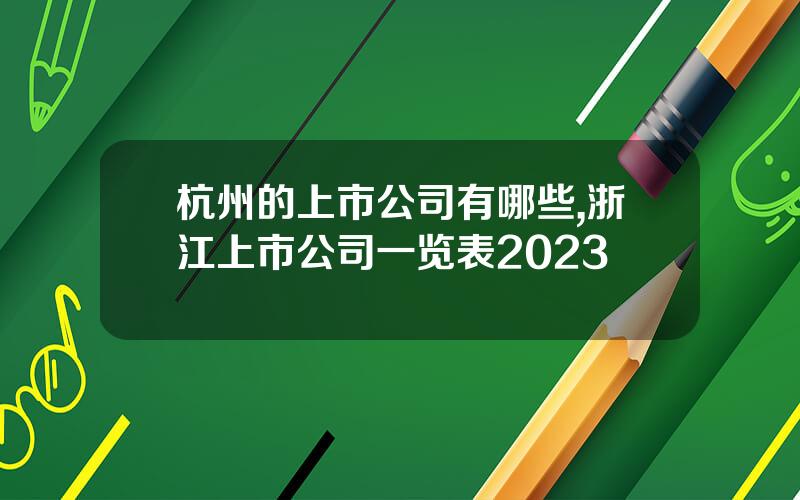 杭州的上市公司有哪些,浙江上市公司一览表2023