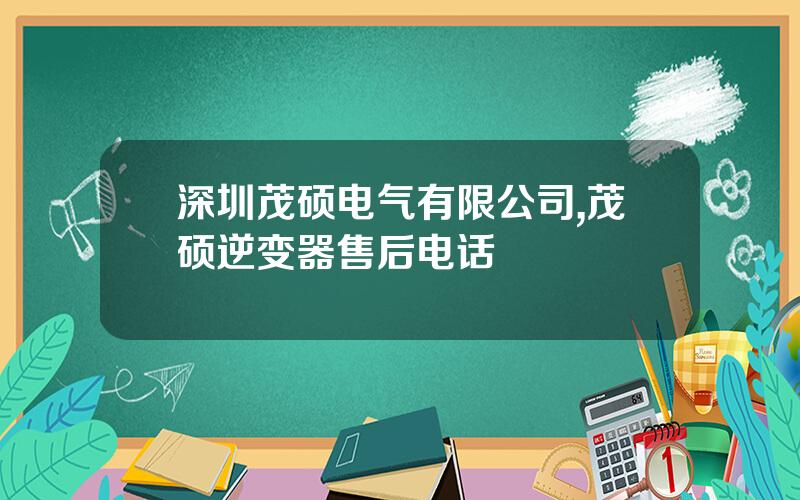 深圳茂硕电气有限公司,茂硕逆变器售后电话