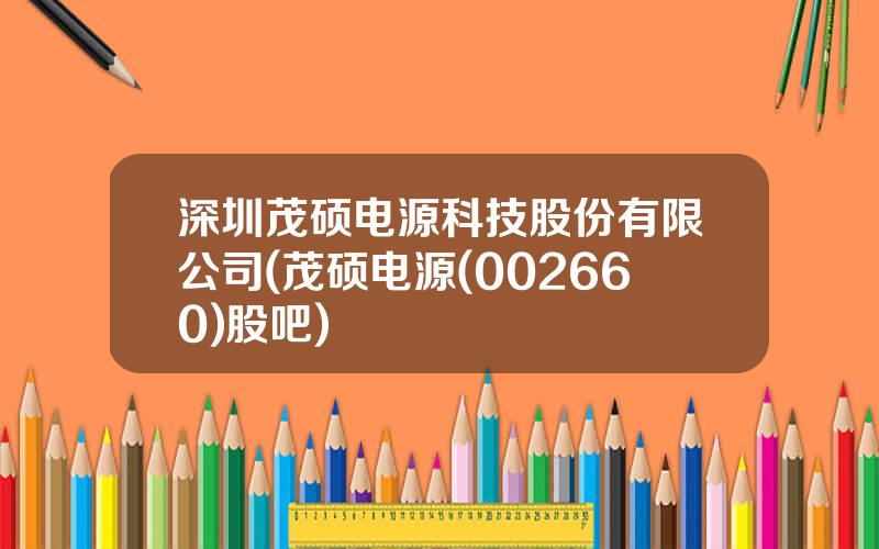 深圳茂硕电源科技股份有限公司(茂硕电源(002660)股吧)