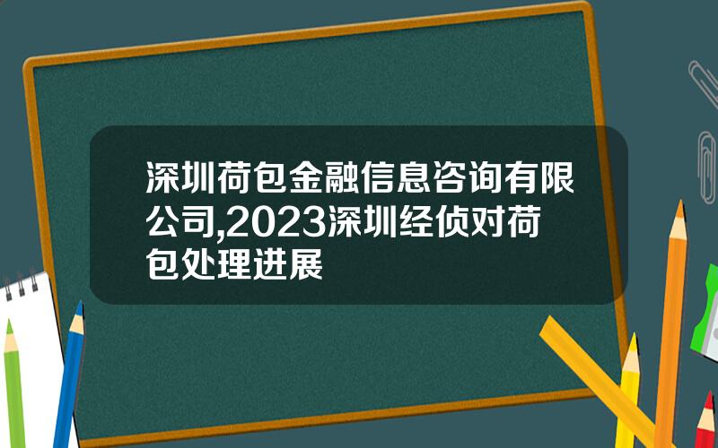 深圳荷包金融信息咨询有限公司,2023深圳经侦对荷包处理进展