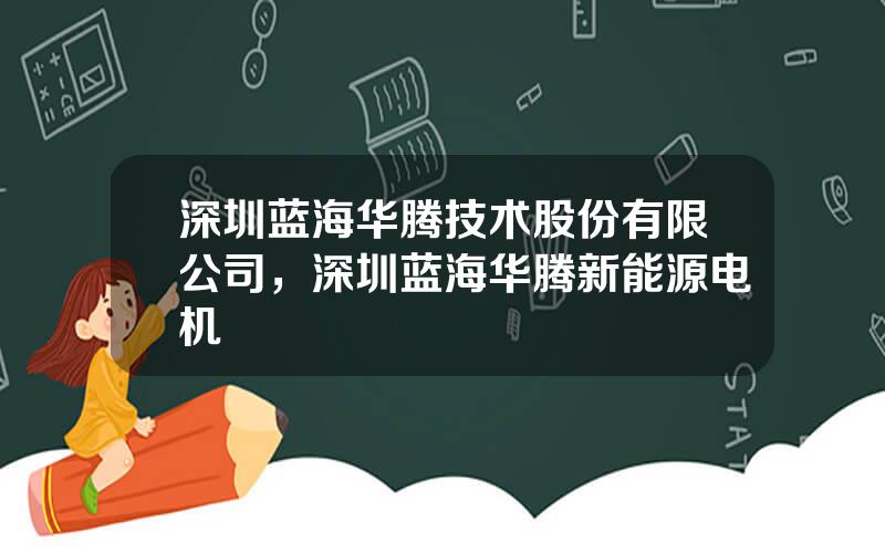 深圳蓝海华腾技术股份有限公司，深圳蓝海华腾新能源电机