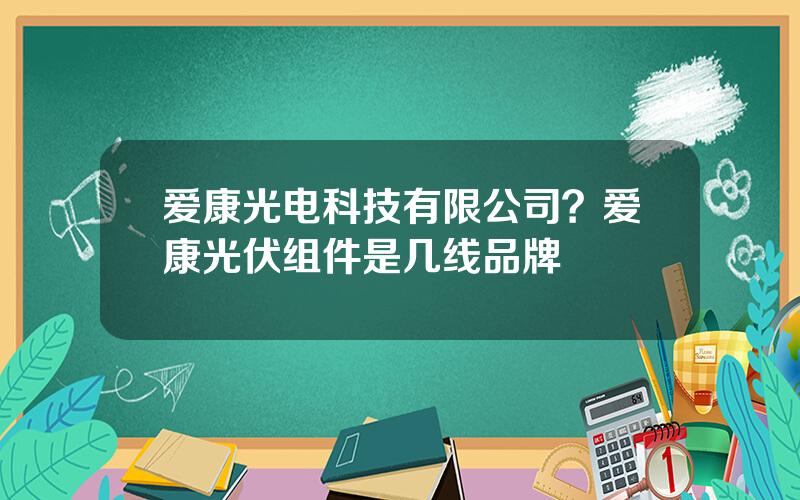 爱康光电科技有限公司？爱康光伏组件是几线品牌