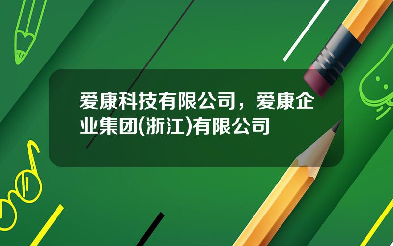 爱康科技有限公司，爱康企业集团(浙江)有限公司