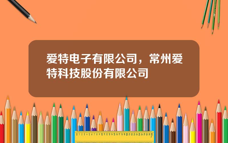 爱特电子有限公司，常州爱特科技股份有限公司