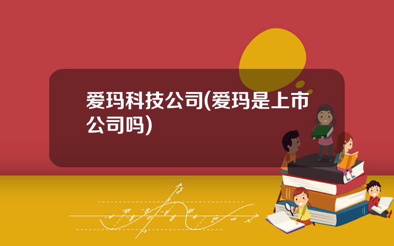 爱玛科技公司(爱玛是上市公司吗)
