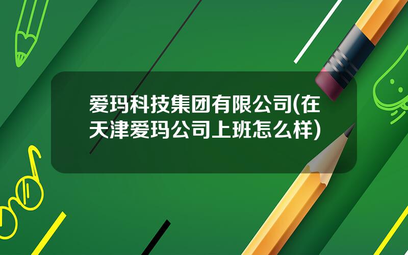 爱玛科技集团有限公司(在天津爱玛公司上班怎么样)