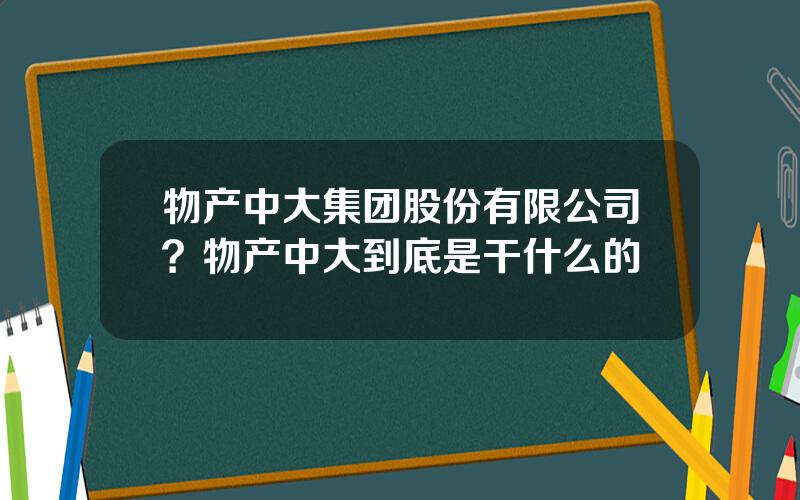 物产中大集团股份有限公司？物产中大到底是干什么的
