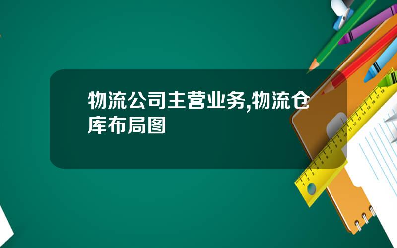 物流公司主营业务,物流仓库布局图