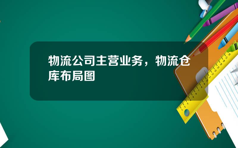 物流公司主营业务，物流仓库布局图