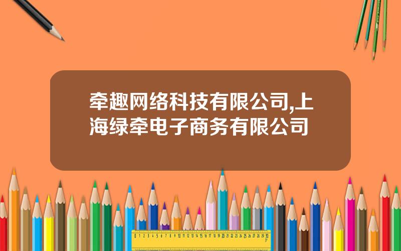 牵趣网络科技有限公司,上海绿牵电子商务有限公司