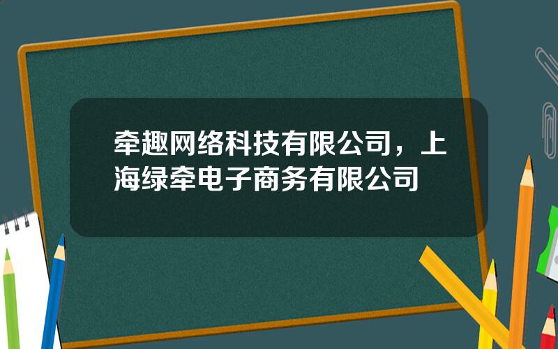 牵趣网络科技有限公司，上海绿牵电子商务有限公司
