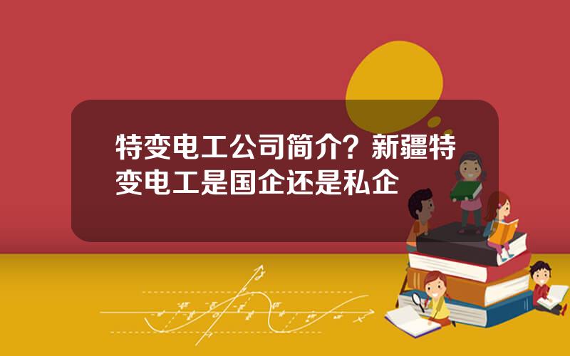 特变电工公司简介？新疆特变电工是国企还是私企