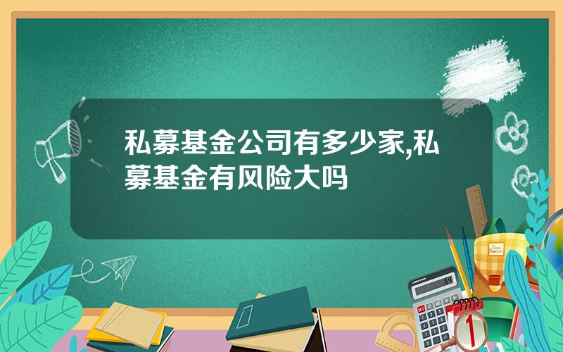 私募基金公司有多少家,私募基金有风险大吗