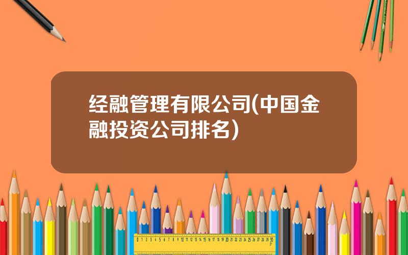 经融管理有限公司(中国金融投资公司排名)