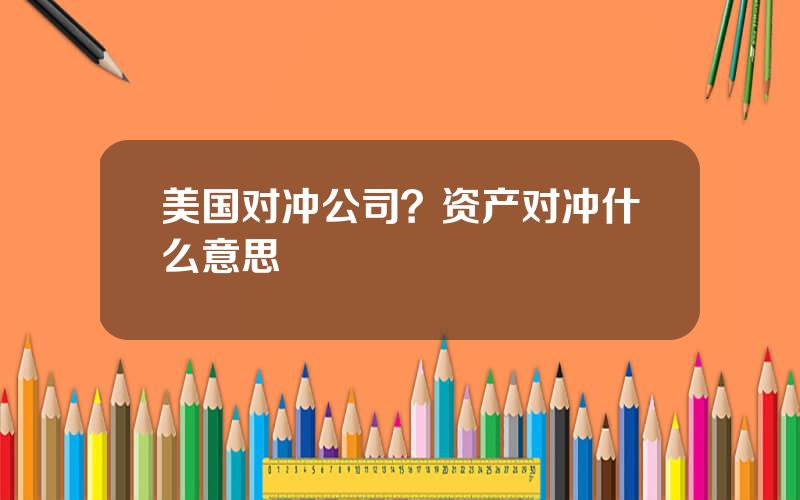 美国对冲公司？资产对冲什么意思