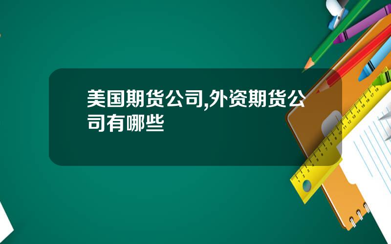 美国期货公司,外资期货公司有哪些