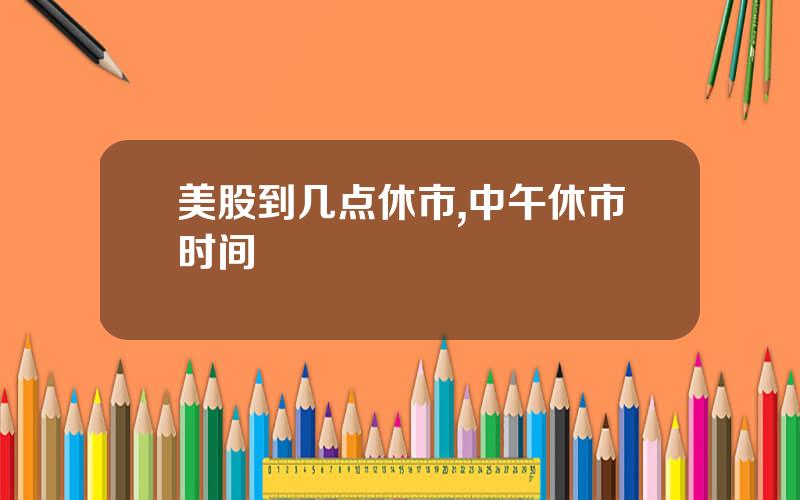 美股到几点休市,中午休市时间