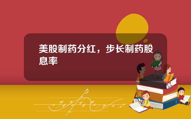 美股制药分红，步长制药股息率