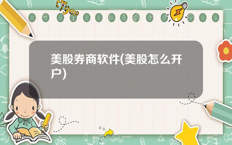 美股券商软件(美股怎么开户)