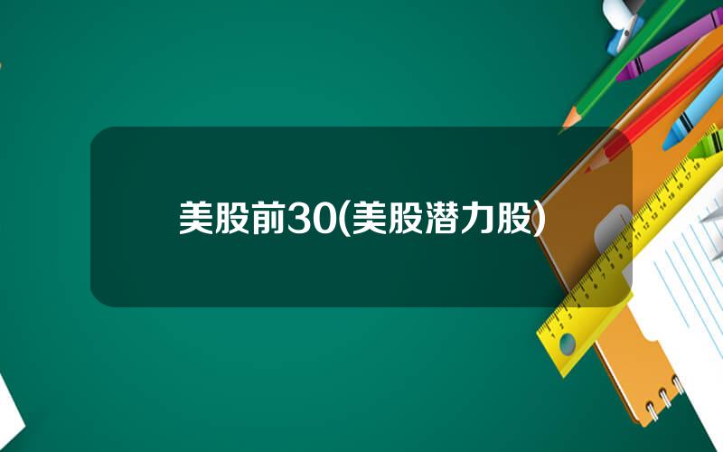 美股前30(美股潜力股)