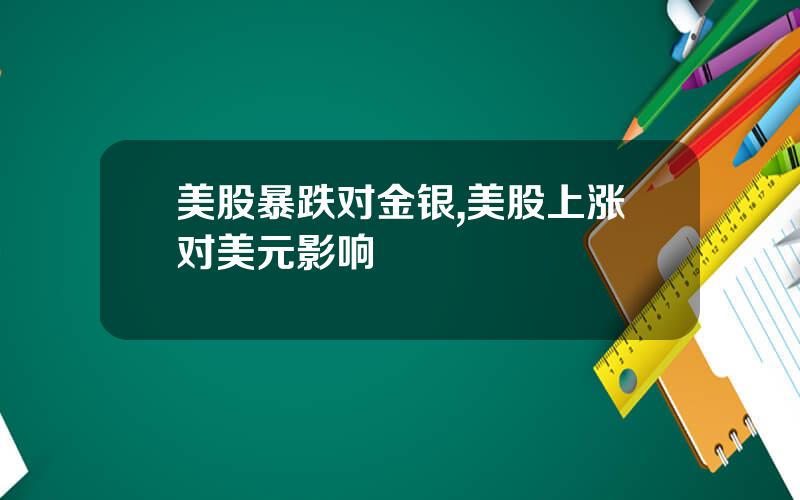 美股暴跌对金银,美股上涨对美元影响