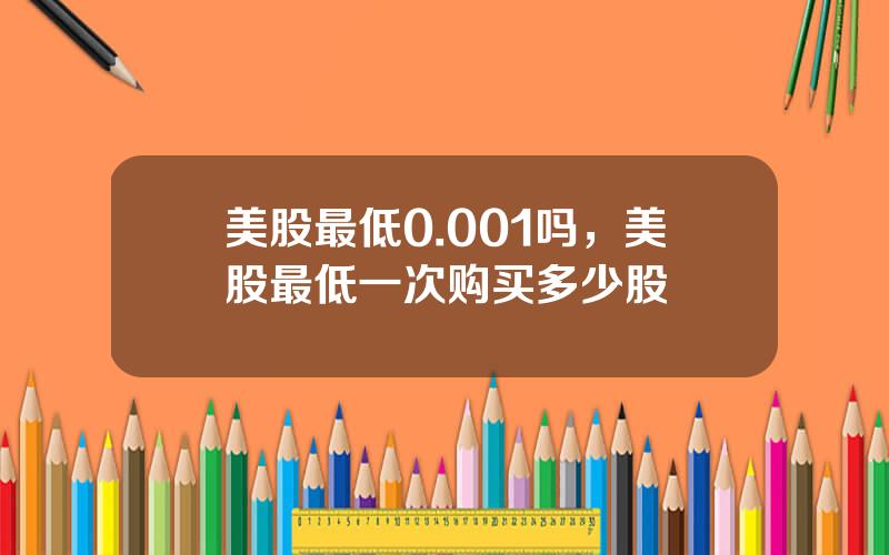 美股最低0.001吗，美股最低一次购买多少股